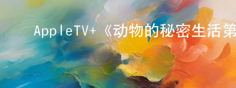 陈洁蕾发布AppleTV+《动物的秘密生活第一季》迅雷下载/在线观看/百度云-选秀/综艺-美剧天堂